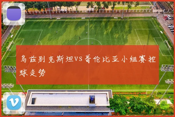 乌兹别克斯坦vs哥伦比亚小组赛控球走势