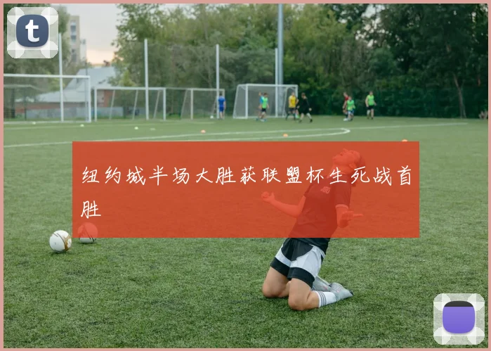 纽约城半场大胜获联盟杯生死战首胜