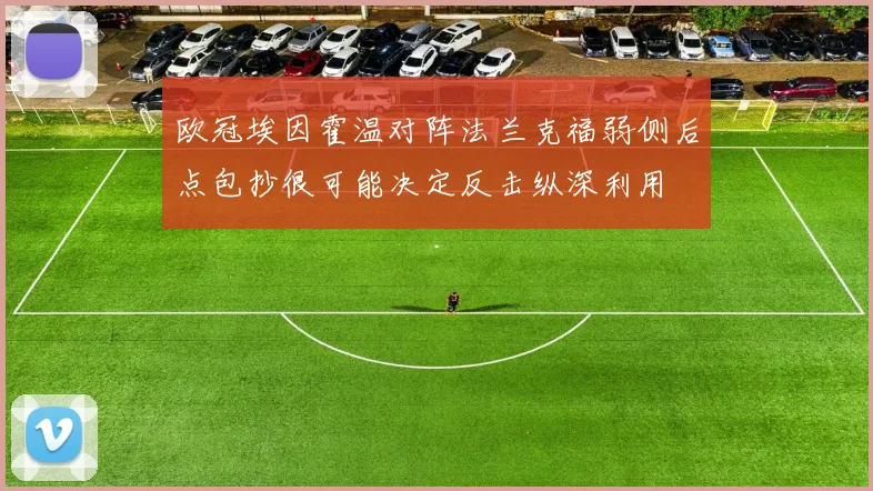 欧冠埃因霍温对阵法兰克福弱侧后点包抄很可能决定反击纵深利用