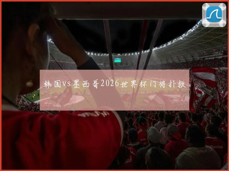韩国vs墨西哥2026世界杯门将扑救