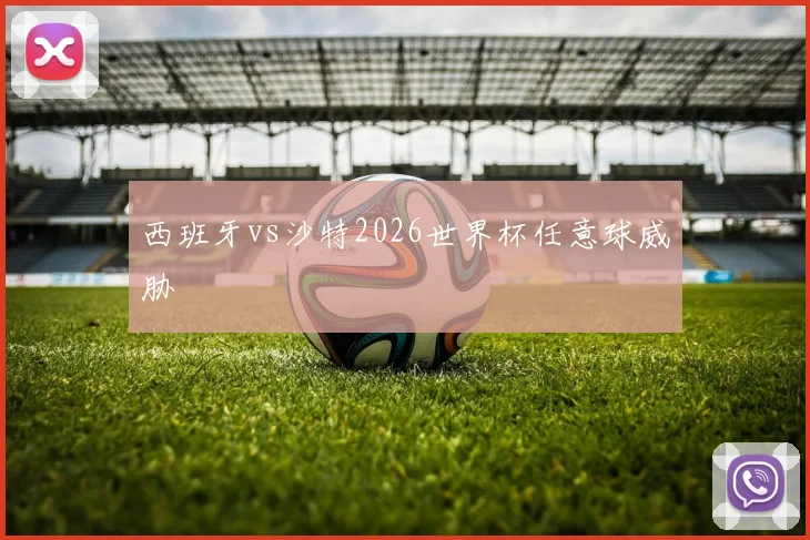 西班牙vs沙特2026世界杯任意球威胁