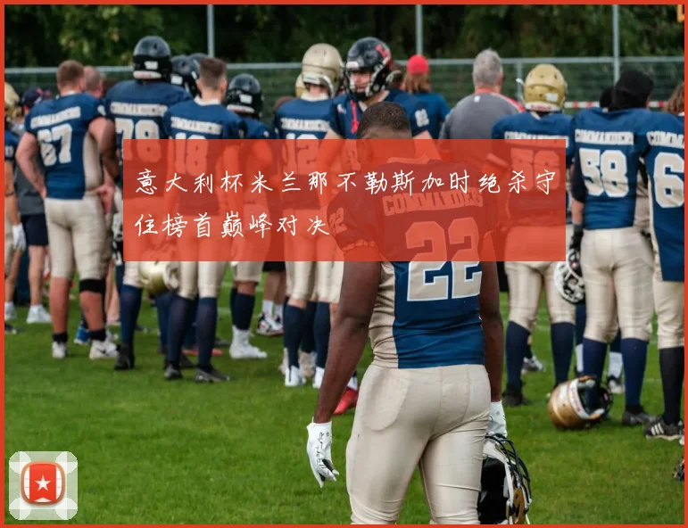 意大利杯米兰那不勒斯加时绝杀守住榜首巅峰对决