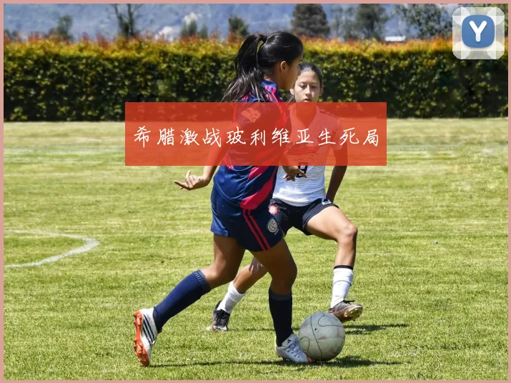 希腊激战玻利维亚生死局
