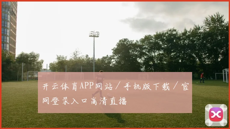 开云体育APP网站／手机版下载／官网登录入口高清直播