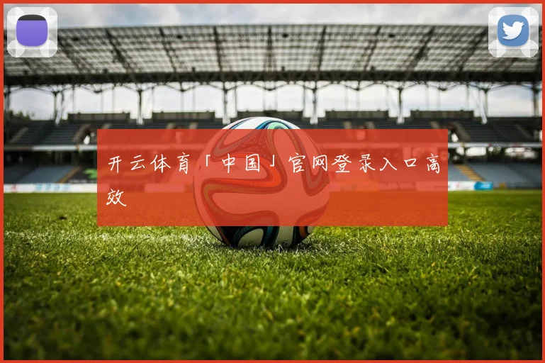 开云体育「中国」官网登录入口高效