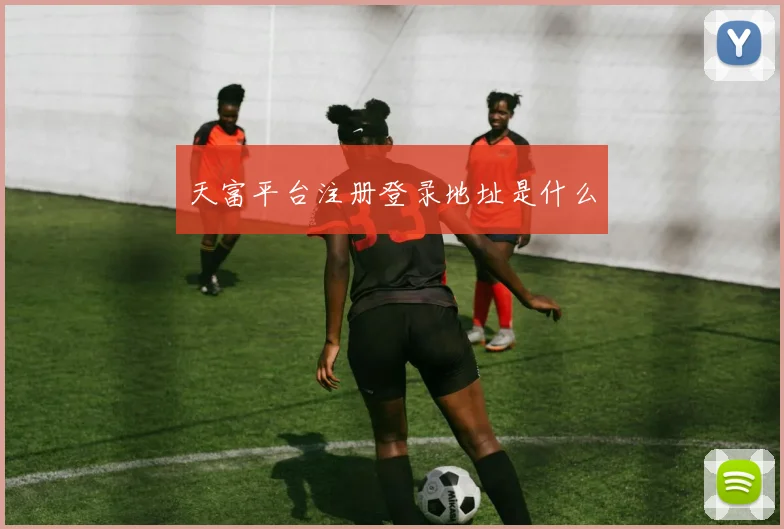 天富平台注册登录地址是什么