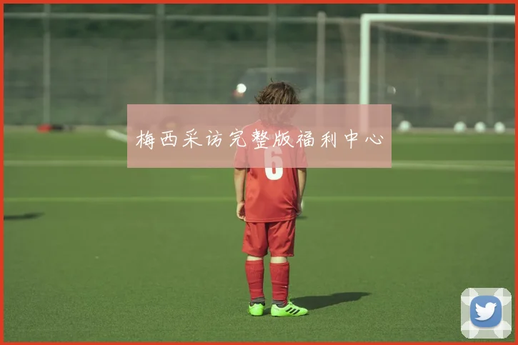 梅西采访完整版福利中心