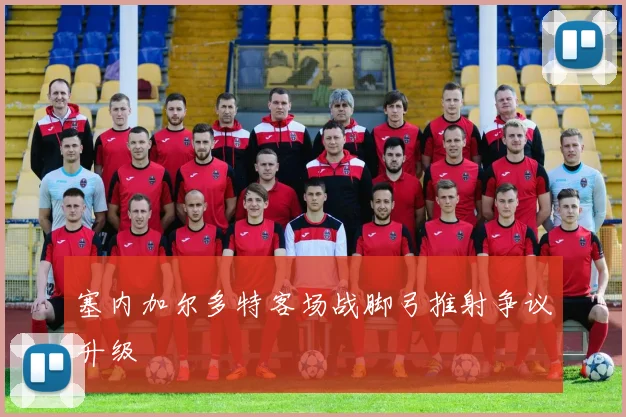 塞内加尔多特客场战脚弓推射争议升级