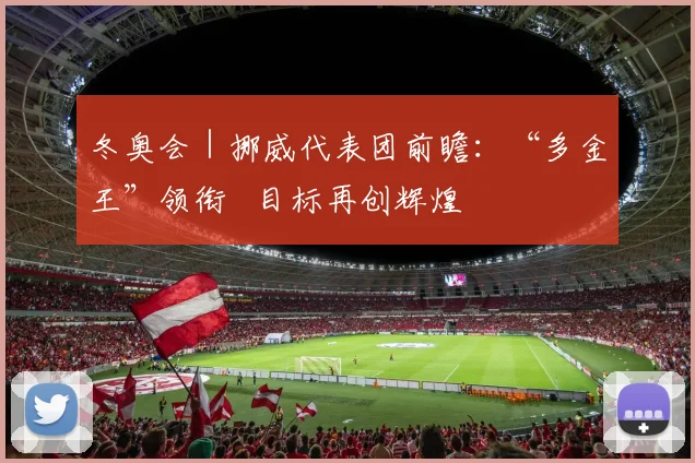 冬奥会｜挪威代表团前瞻：“多金王”领衔   目标再创辉煌