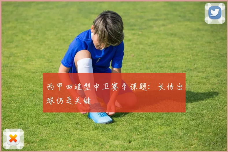 西甲回追型中卫赛季课题:长传出球仍是关键