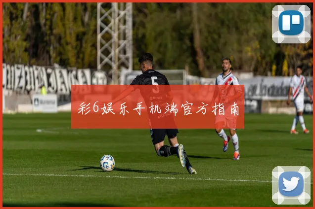 彩6娱乐手机端官方指南