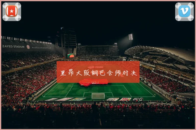 里昂大阪钢巴会师对决