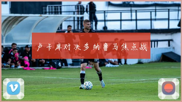 卢卡库对决多纳鲁马焦点战