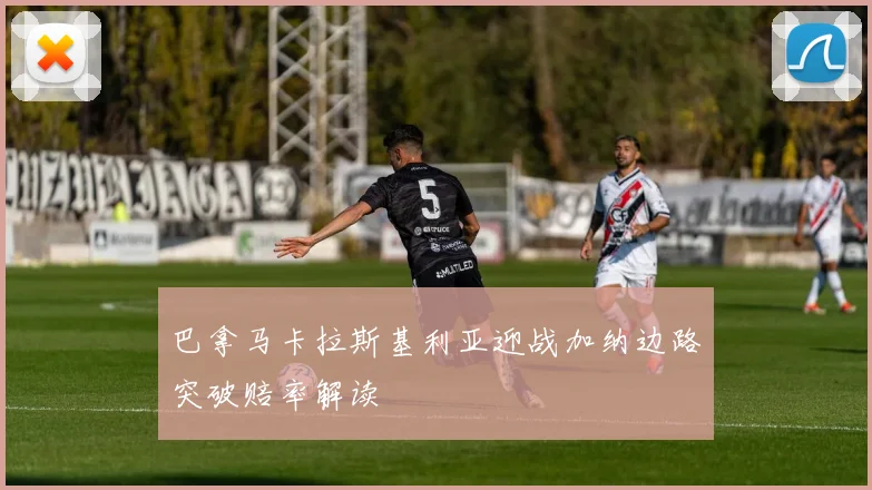 巴拿马卡拉斯基利亚迎战加纳边路突破赔率解读