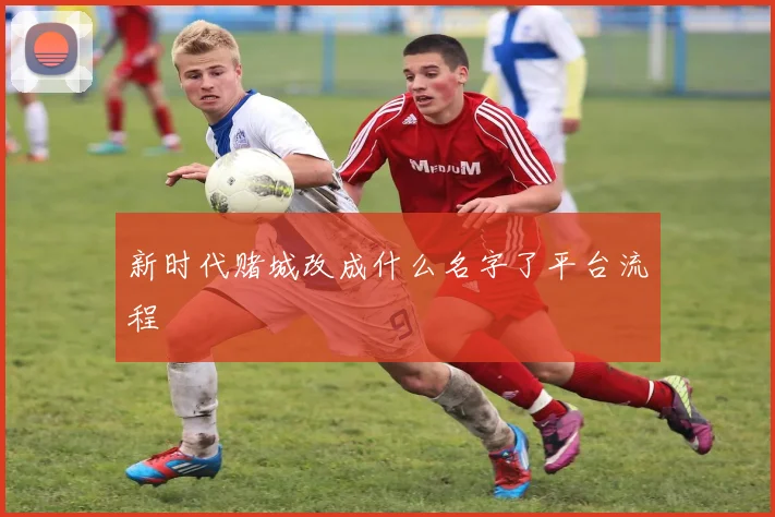 新时代赌城改成什么名字了平台流程
