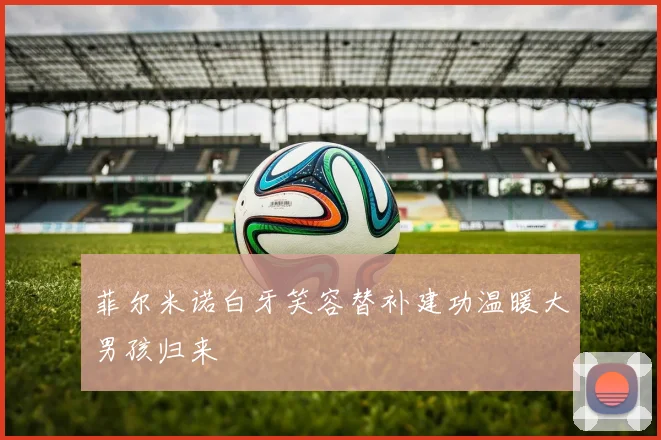 菲尔米诺白牙笑容替补建功温暖大男孩归来