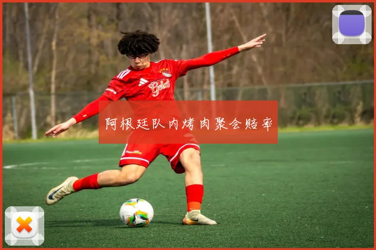 阿根廷队内烤肉聚会赔率