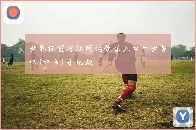 世界杯官方端网站登录入口 - 世界杯(中国)手机版