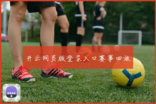 开云网页版登录入口赛事回放