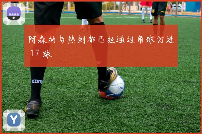 阿森纳与热刺都已经通过角球打进 17 球