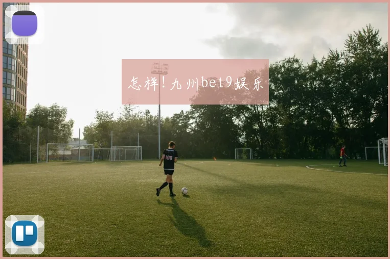 怎样!九州bet9娱乐