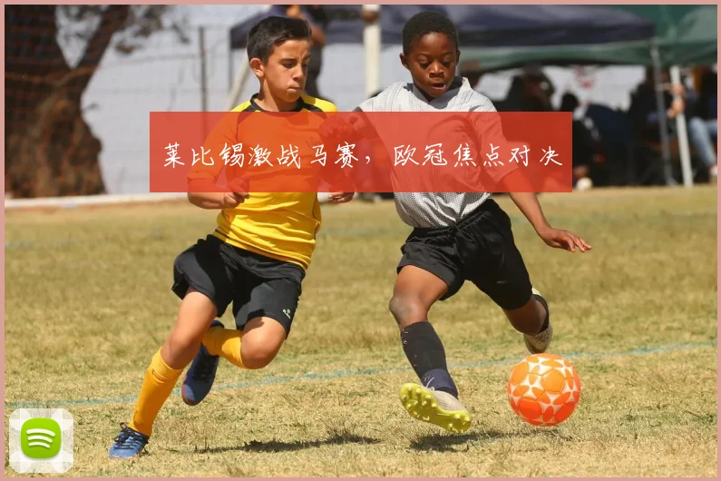 莱比锡激战马赛,欧冠焦点对决