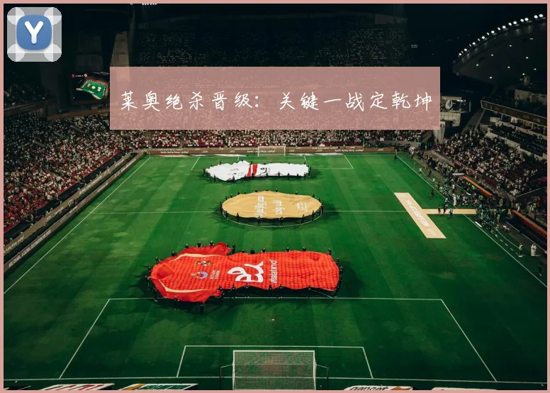 莱奥绝杀晋级：关键一战定乾坤