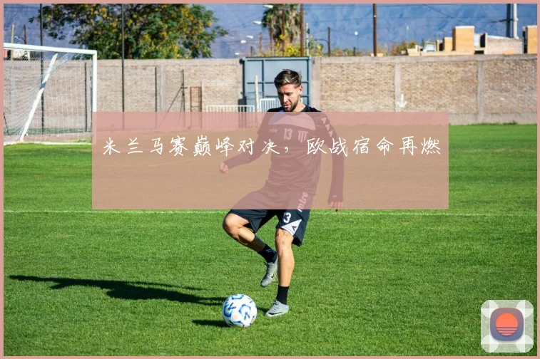 米兰马赛巅峰对决，欧战宿命再燃