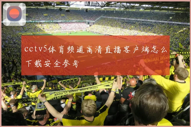 cctv5体育频道高清直播客户端怎么下载安全参考