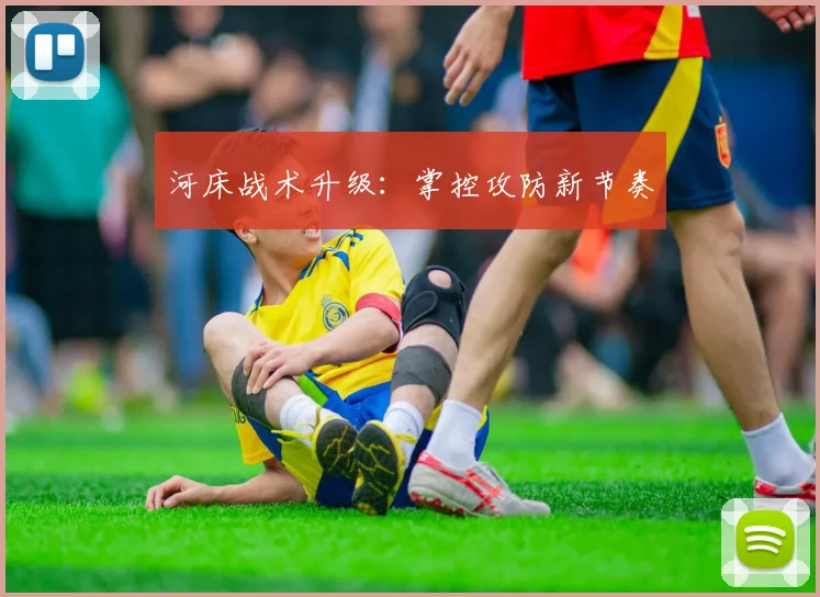 河床战术升级:掌控攻防新节奏