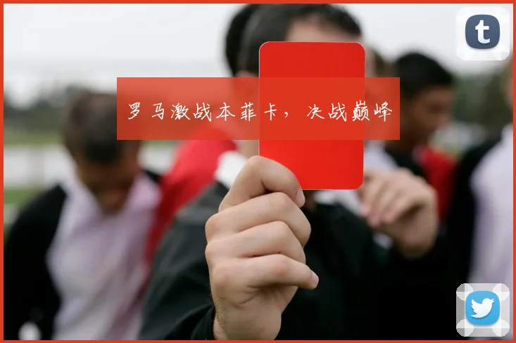 罗马激战本菲卡，决战巅峰