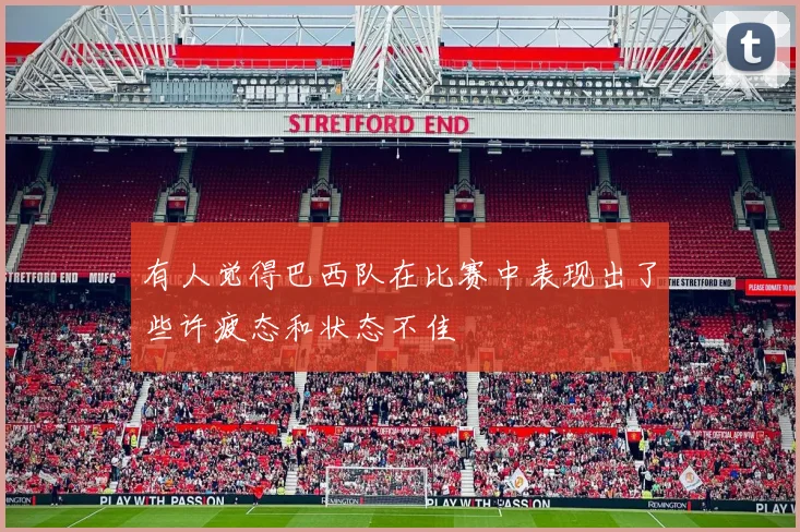 有人觉得巴西队在比赛中表现出了些许疲态和状态不佳