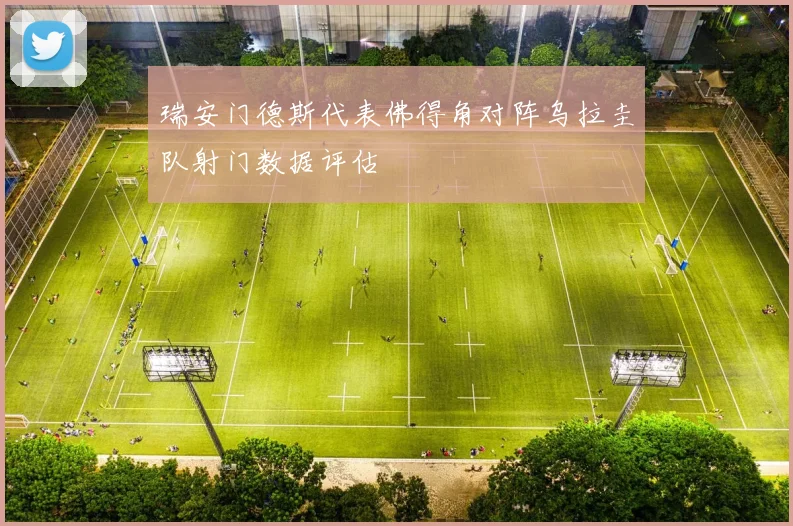 瑞安门德斯代表佛得角对阵乌拉圭队射门数据评估