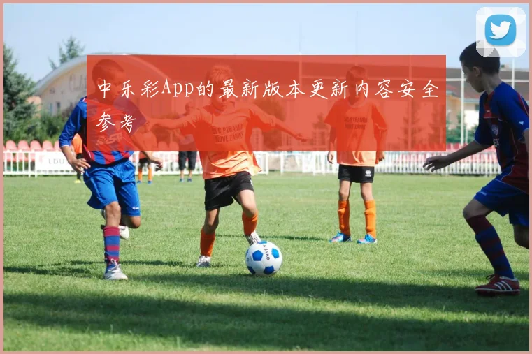 中乐彩App的最新版本更新内容安全参考