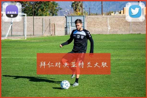 拜仁对决亚特兰大联