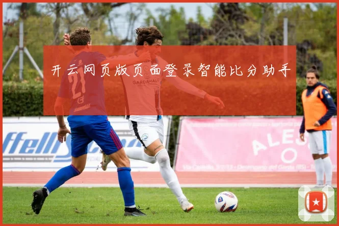 开云网页版页面登录智能比分助手