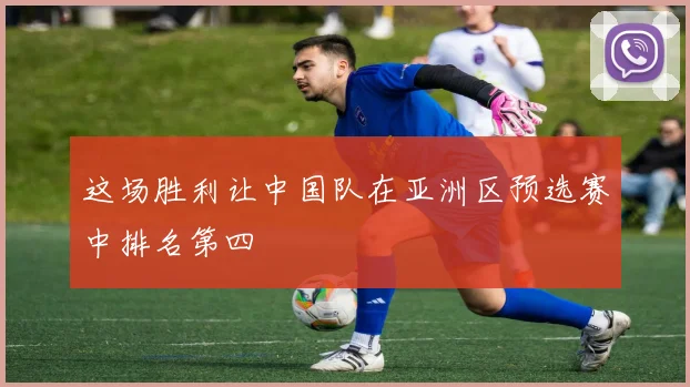 这场胜利让中国队在亚洲区预选赛中排名第四