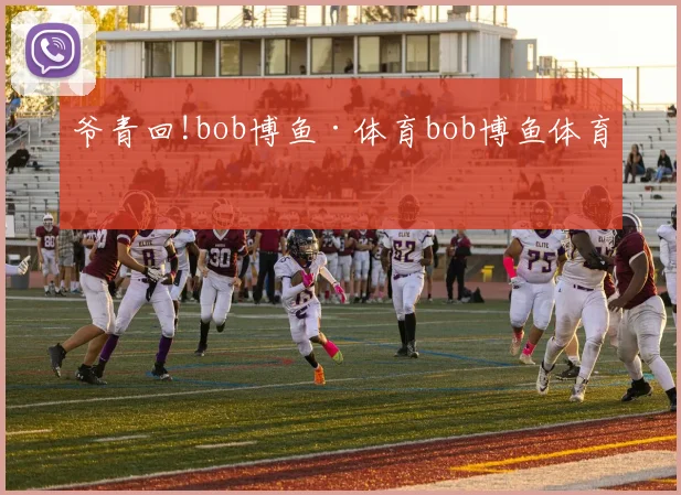 爷青回!bob博鱼·体育bob博鱼体育