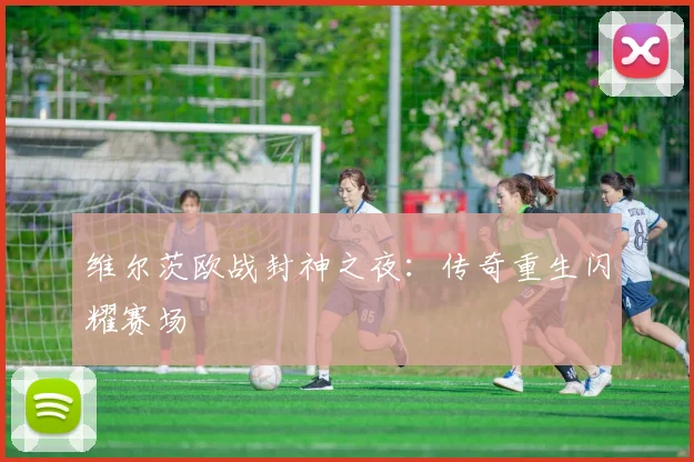 维尔茨欧战封神之夜：传奇重生闪耀赛场