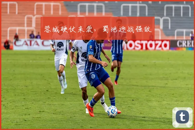 蓉城硬仗来袭，蜀地迎战强敌