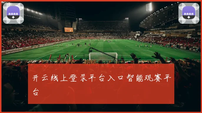 开云线上登录平台入口智能观赛平台