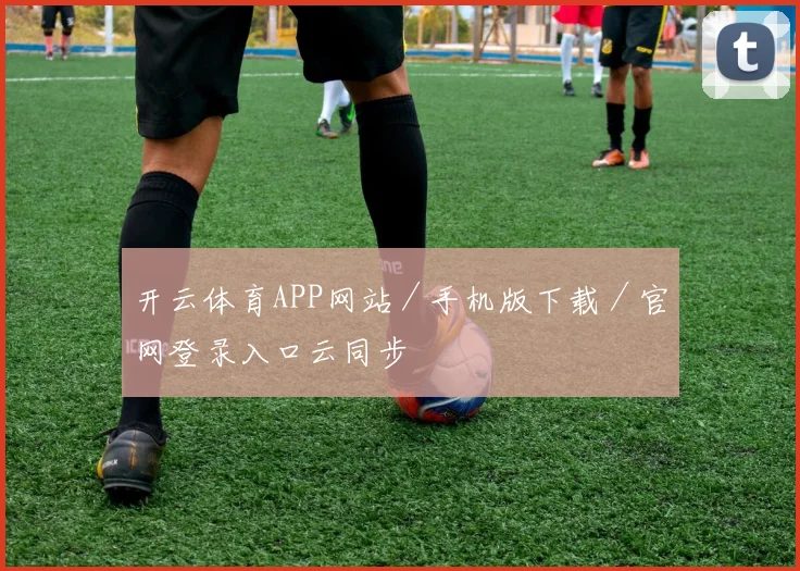 开云体育APP网站／手机版下载／官网登录入口云同步