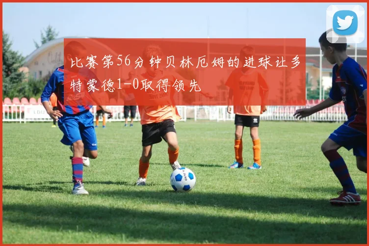 比赛第56分钟贝林厄姆的进球让多特蒙德1-0取得领先