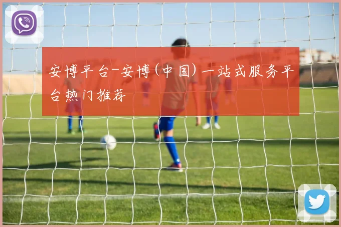 安博平台-安博(中国)一站式服务平台热门推荐