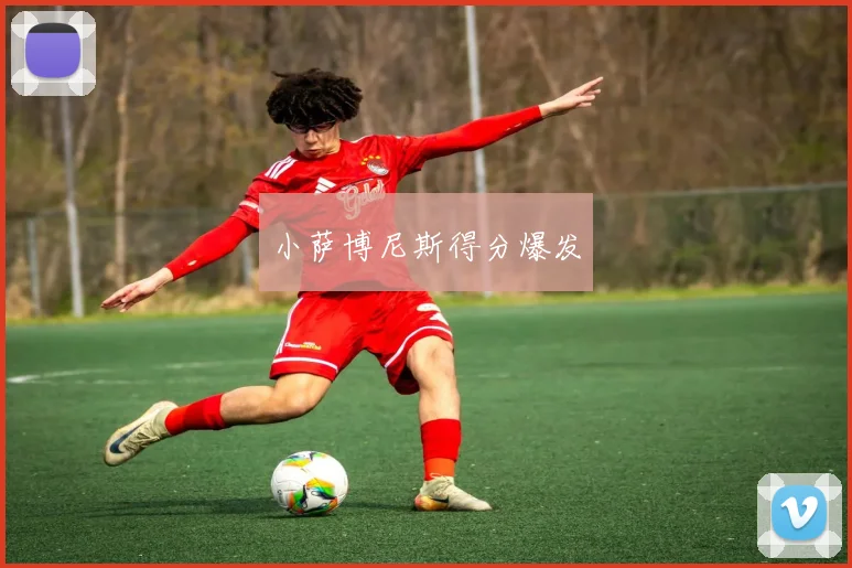 小萨博尼斯得分爆发
