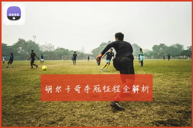 胡尔卡奇夺冠征程全解析