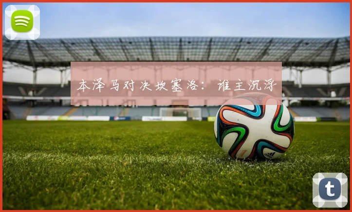 本泽马对决坎塞洛：谁主沉浮