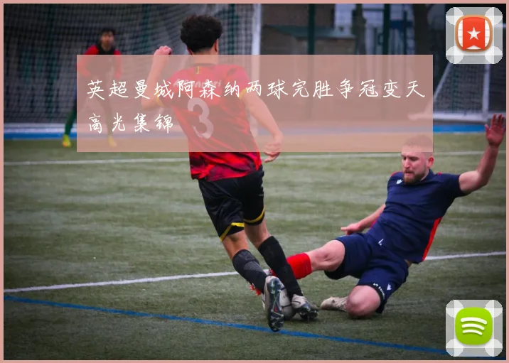 英超曼城阿森纳两球完胜争冠变天高光集锦