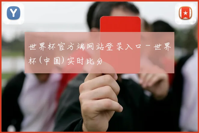 世界杯官方端网站登录入口 - 世界杯(中国)实时比分