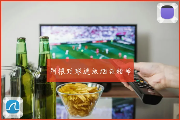 阿根廷球迷放烟花赔率